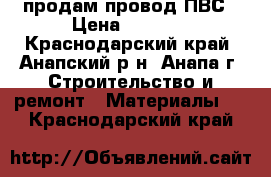 продам провод ПВС › Цена ­ 2 500 - Краснодарский край, Анапский р-н, Анапа г. Строительство и ремонт » Материалы   . Краснодарский край